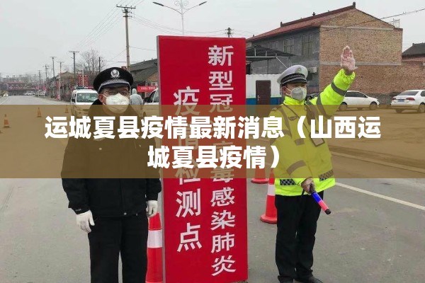 运城夏县疫情最新消息(山西运城夏县疫情) 运城夏县疫情最新消息(山西运城夏县疫情)