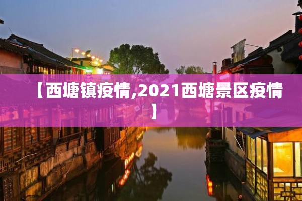 【西塘镇疫情,2021西塘景区疫情】 【西塘镇疫情,2021西塘景区疫情】