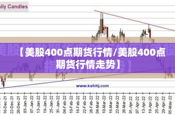 【美股400点期货行情/美股400点期货行情走势】 【美股400点期货行情/美股400点期货行情走势】