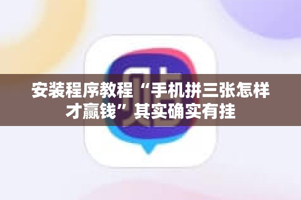 安装程序教程“手机拼三张怎样才赢钱	”其实确实有挂