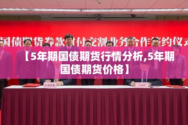 【5年期国债期货行情分析,5年期国债期货价格】 【5年期国债期货行情分析,5年期国债期货价格】