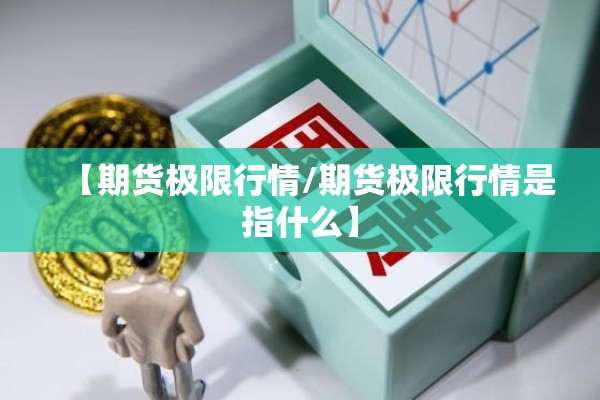 【期货极限行情/期货极限行情是指什么】 【期货极限行情/期货极限行情是指什么】