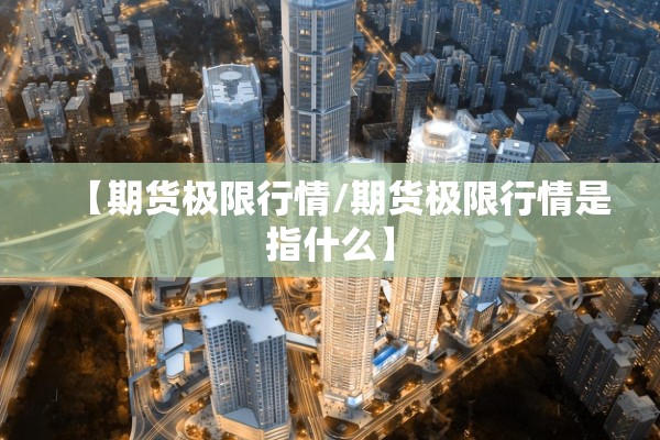 【期货极限行情/期货极限行情是指什么】 【期货极限行情/期货极限行情是指什么】
