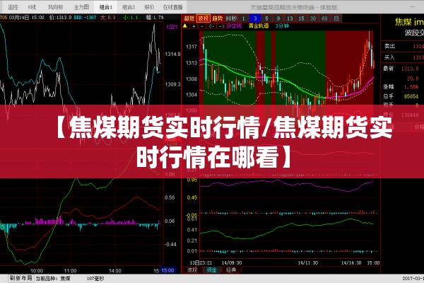 【焦煤期货实时行情/焦煤期货实时行情在哪看】 【焦煤期货实时行情/焦煤期货实时行情在哪看】