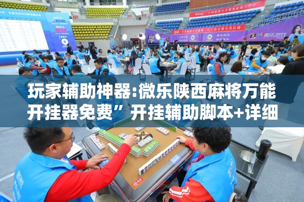 玩家辅助神器:微乐陕西麻将万能开挂器免费	”开挂辅助脚本+详细开挂安装教程