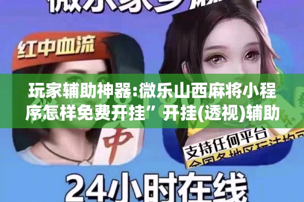 玩家辅助神器:微乐山西麻将小程序怎样免费开挂”开挂(透视)辅助神器