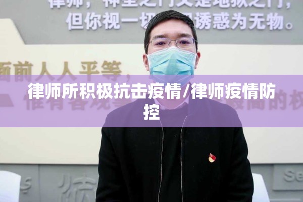 律师所积极抗击疫情/律师疫情防控 律师所积极抗击疫情/律师疫情防控