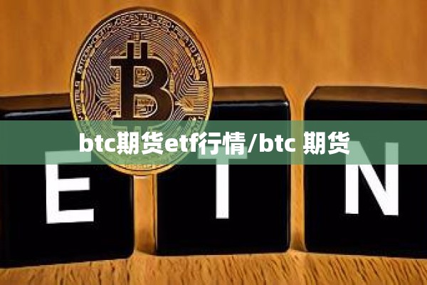 btc期货etf行情/btc 期货 btc期货etf行情/btc 期货