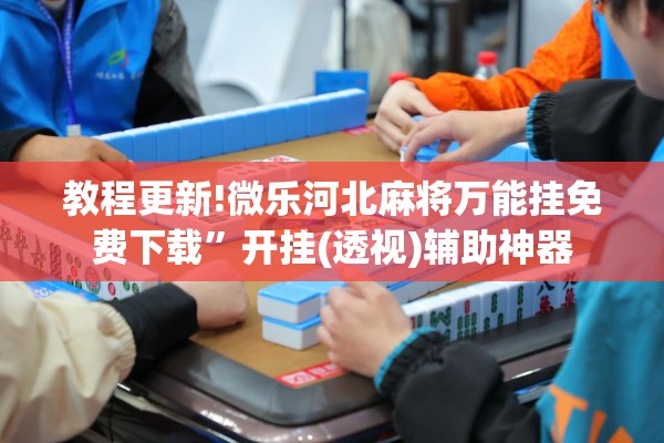 教程更新!微乐河北麻将万能挂免费下载	”开挂(透视)辅助神器