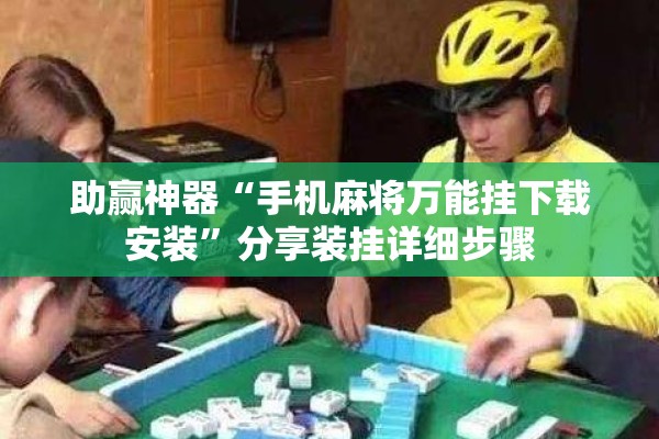 助赢神器“手机麻将万能挂下载安装”分享装挂详细步骤