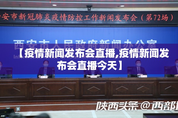 【疫情新闻发布会直播,疫情新闻发布会直播今天】 【疫情新闻发布会直播,疫情新闻发布会直播今天】