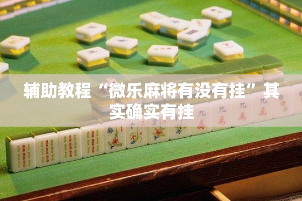 辅助教程“微乐麻将有没有挂”其实确实有挂