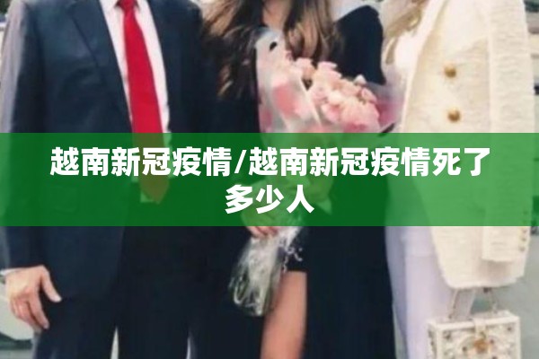 越南新冠疫情/越南新冠疫情死了多少人