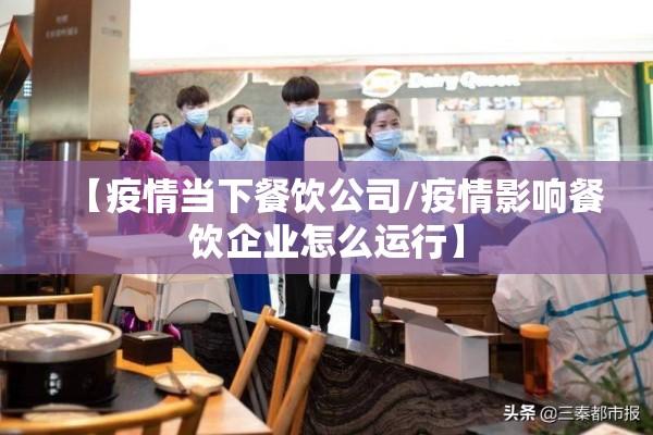 【疫情当下餐饮公司/疫情影响餐饮企业怎么运行】 【疫情当下餐饮公司/疫情影响餐饮企业怎么运行】