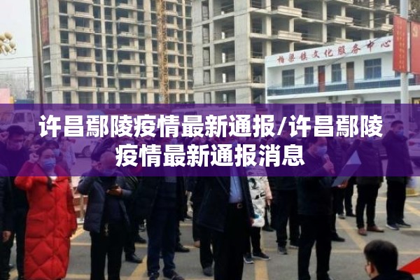 许昌鄢陵疫情最新通报/许昌鄢陵疫情最新通报消息 许昌鄢陵疫情最新通报/许昌鄢陵疫情最新通报消息