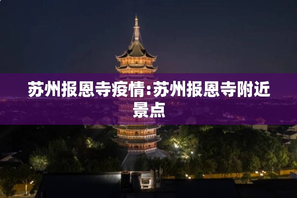 苏州报恩寺疫情:苏州报恩寺附近景点 苏州报恩寺疫情:苏州报恩寺附近景点