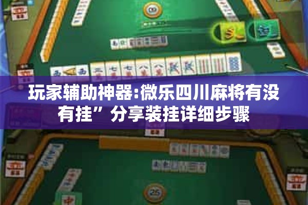 玩家辅助神器:微乐四川麻将有没有挂”分享装挂详细步骤