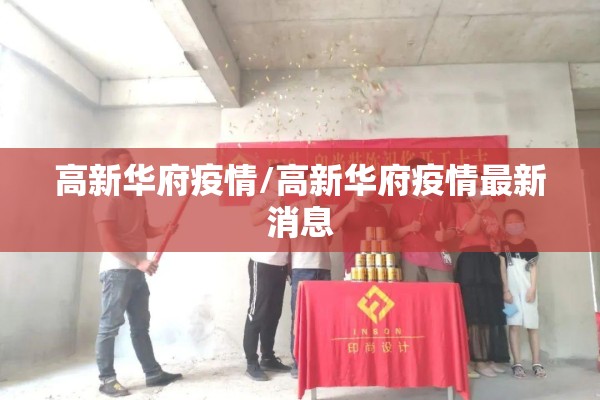高新华府疫情/高新华府疫情最新消息 高新华府疫情/高新华府疫情最新消息
