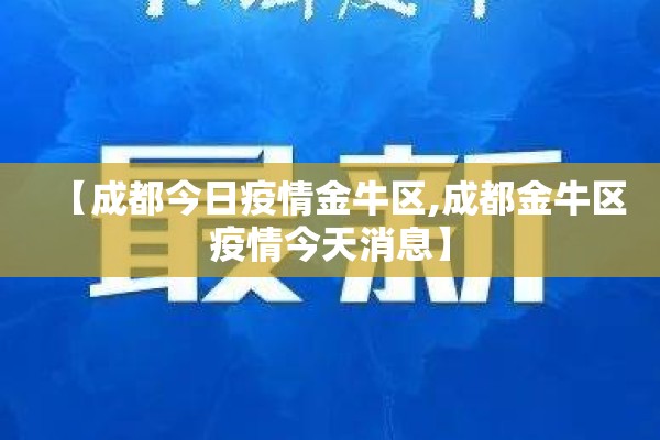 【成都今日疫情金牛区,成都金牛区疫情今天消息】 【成都今日疫情金牛区,成都金牛区疫情今天消息】