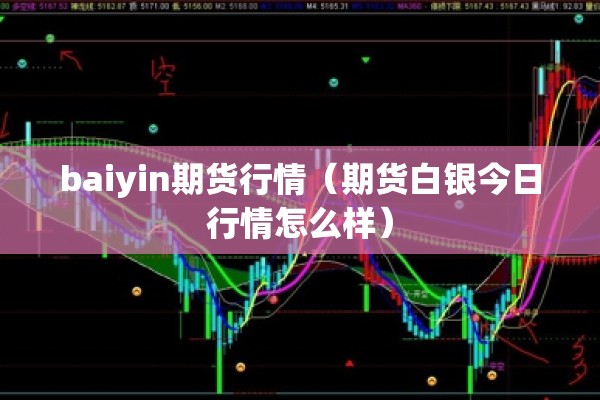 baiyin期货行情（期货白银今日行情怎么样）