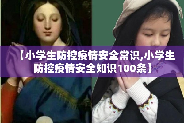 【小学生防控疫情安全常识,小学生防控疫情安全知识100条】