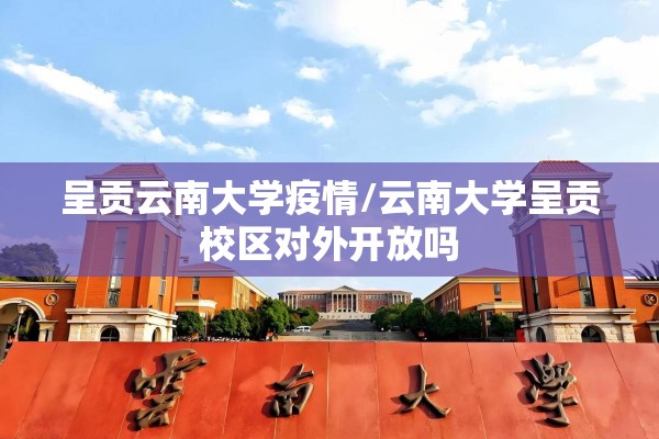 呈贡云南大学疫情/云南大学呈贡校区对外开放吗