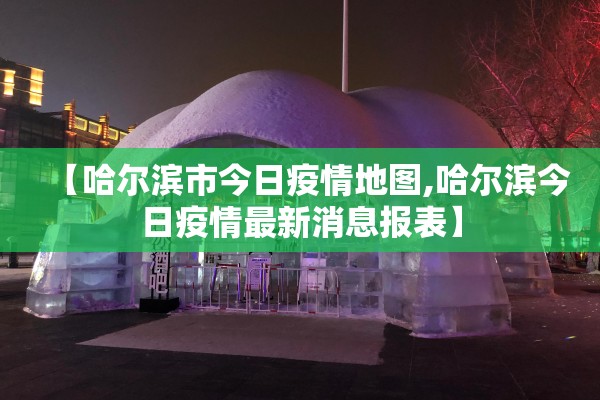 【哈尔滨市今日疫情地图,哈尔滨今日疫情最新消息报表】