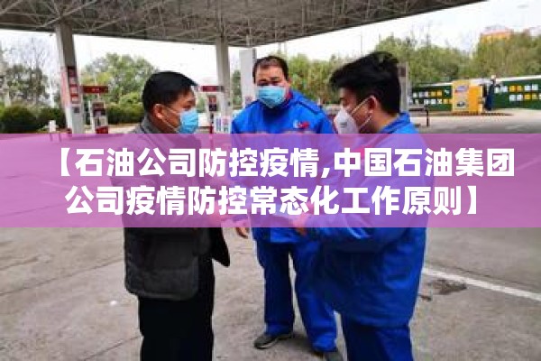 【石油公司防控疫情,中国石油集团公司疫情防控常态化工作原则】