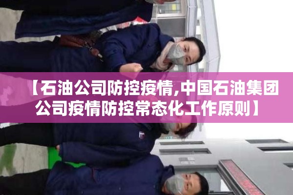 【石油公司防控疫情,中国石油集团公司疫情防控常态化工作原则】