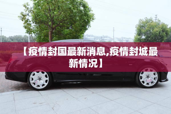 【疫情封国最新消息,疫情封城最新情况】