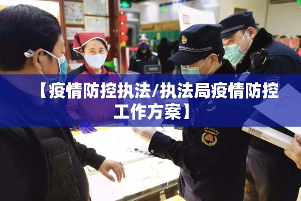 【疫情防控执法/执法局疫情防控工作方案】