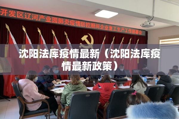 沈阳法库疫情最新（沈阳法库疫情最新政策）