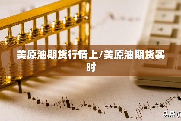 美原油期货行情上/美原油期货实时 美原油期货行情上/美原油期货实时