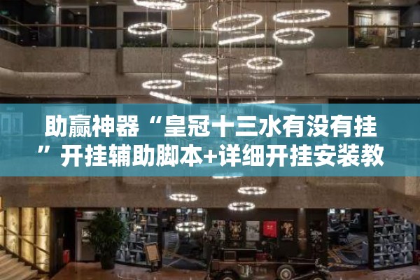 助赢神器“皇冠十三水有没有挂”开挂辅助脚本+详细开挂安装教程