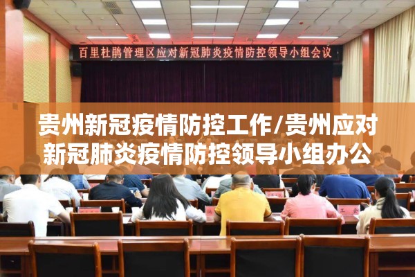 贵州新冠疫情防控工作/贵州应对新冠肺炎疫情防控领导小组办公室