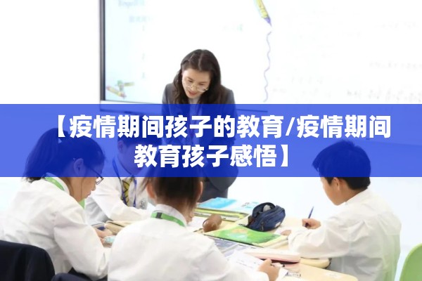 【疫情期间孩子的教育/疫情期间教育孩子感悟】 【疫情期间孩子的教育/疫情期间教育孩子感悟】