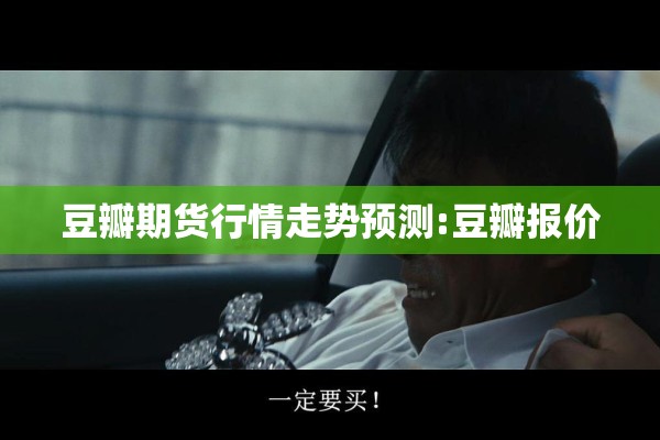 豆瓣期货行情走势预测:豆瓣报价 豆瓣期货行情走势预测:豆瓣报价