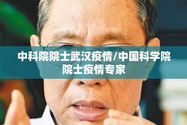 中科院院士武汉疫情/中国科学院院士疫情专家