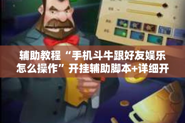 辅助教程“手机斗牛跟好友娱乐怎么操作	”开挂辅助脚本+详细开挂安装教程