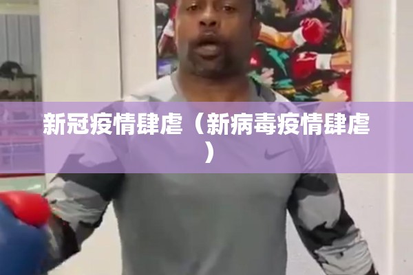 新冠疫情肆虐(新病毒疫情肆虐) 新冠疫情肆虐(新病毒疫情肆虐)