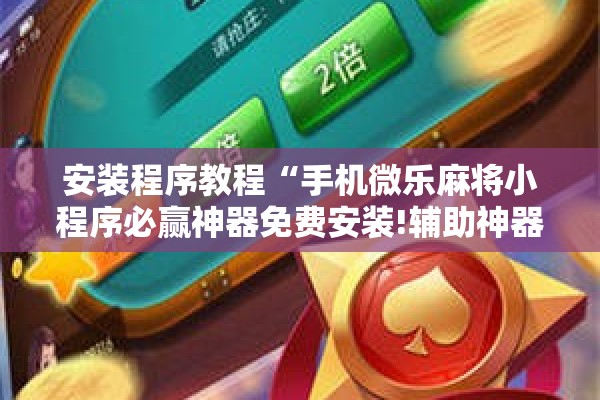 安装程序教程“手机微乐麻将小程序必赢神器免费安装!辅助神器插件下载