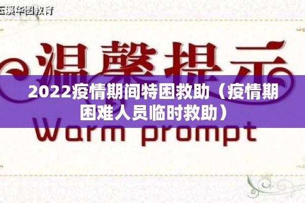 2022疫情期间特困救助(疫情期困难人员临时救助) 2022疫情期间特困救助(疫情期困难人员临时救助)