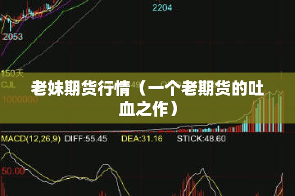 老妹期货行情(一个老期货的吐血之作) 老妹期货行情(一个老期货的吐血之作)