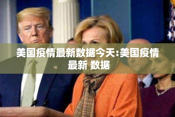 美国疫情最新数据今天:美国疫情 最新 数据 美国疫情最新数据今天:美国疫情 最新 数据