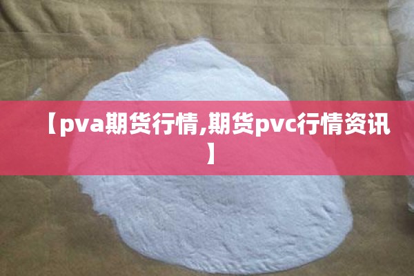 【pva期货行情,期货pvc行情资讯】