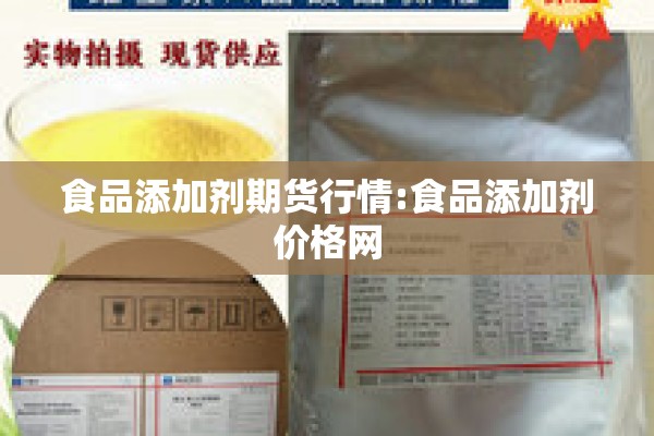 食品添加剂期货行情:食品添加剂价格网 食品添加剂期货行情:食品添加剂价格网