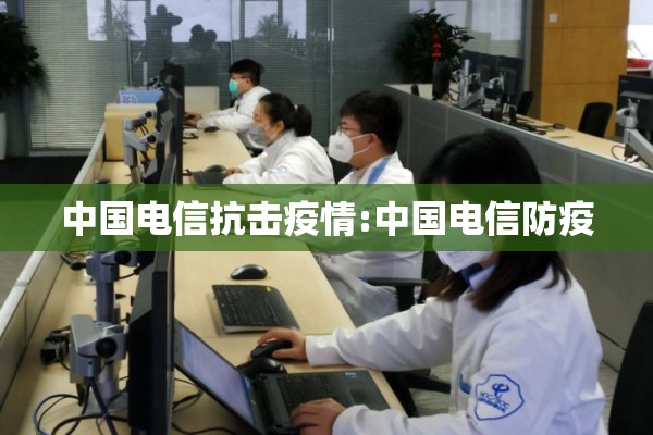 中国电信抗击疫情:中国电信防疫