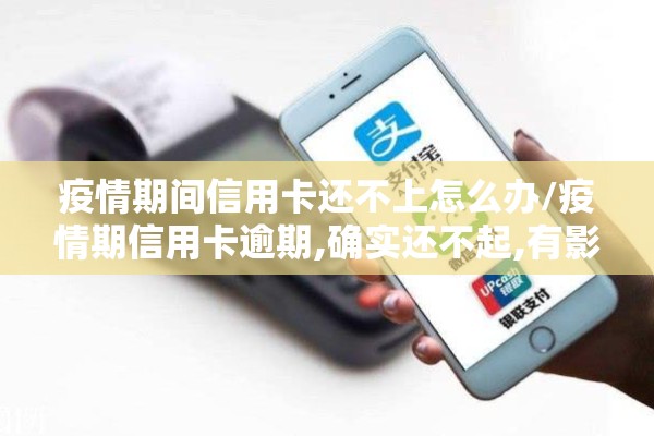 疫情期间信用卡还不上怎么办/疫情期信用卡逾期,确实还不起,有影响吗 疫情期间信用卡还不上怎么办/疫情期信用卡逾期,确实还不起,有影响吗