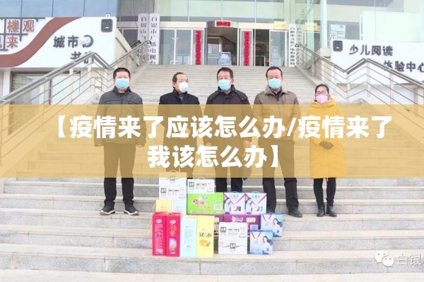 【疫情来了应该怎么办/疫情来了我该怎么办】 【疫情来了应该怎么办/疫情来了我该怎么办】