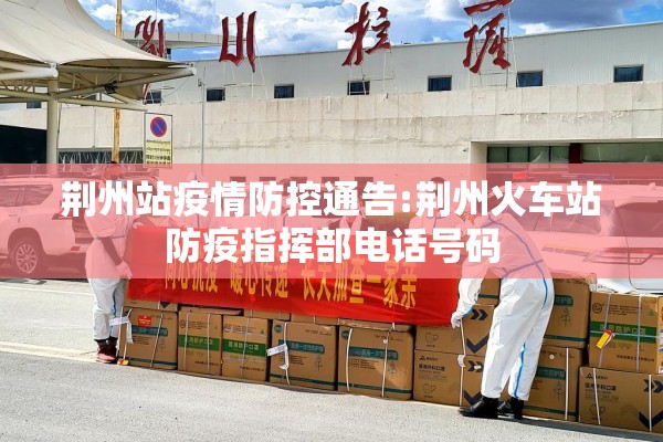 荆州站疫情防控通告:荆州火车站防疫指挥部电话号码